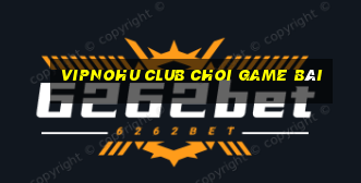 Vipnohu Club Choi Game Bài