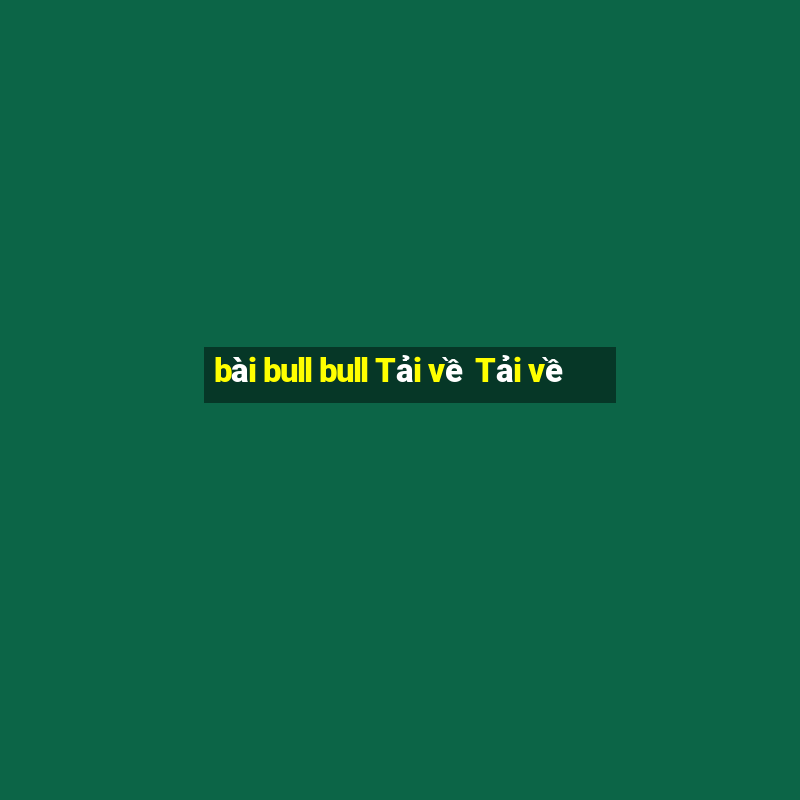 bài bull bull Tải về Tải về