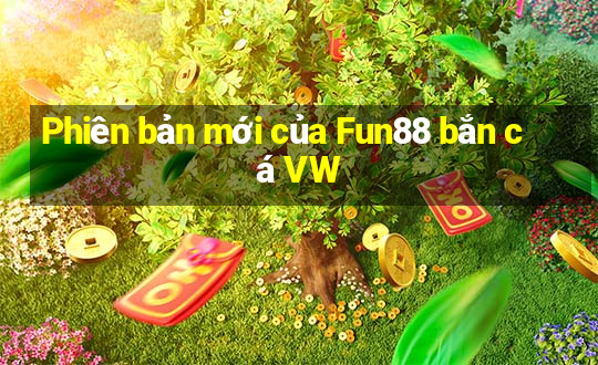 Phiên bản mới của Fun88 bắn cá VW