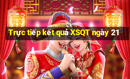 Trực tiếp kết quả XSQT ngày 21