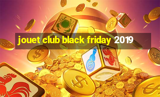 jouet club black friday 2019