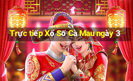 Trực tiếp Xổ Số Cà Mau ngày 3