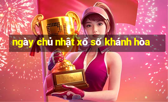 ngày chủ nhật xổ số khánh hòa