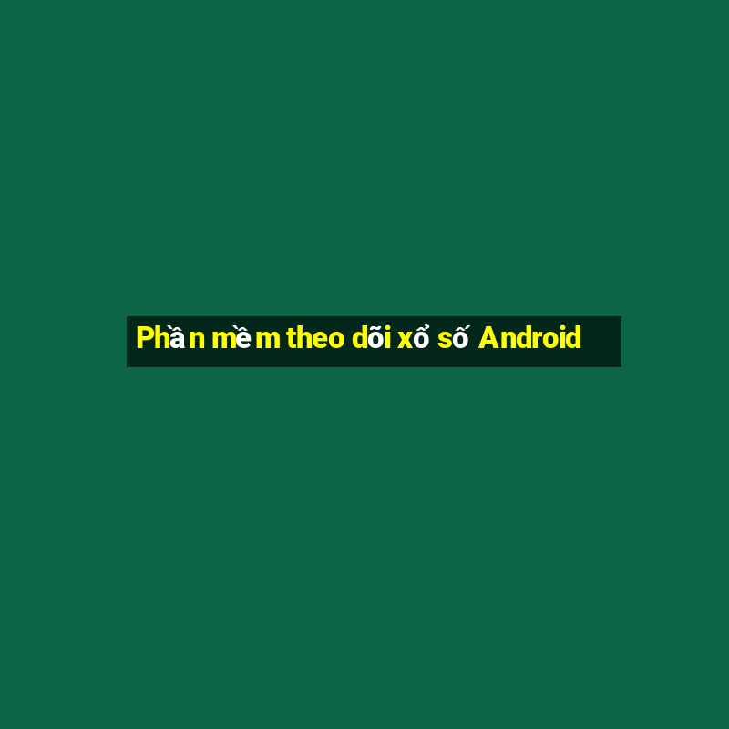 Phần mềm theo dõi xổ số Android