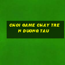 choi game chay tren duong tau