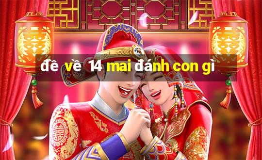 đề về 14 mai đánh con gì