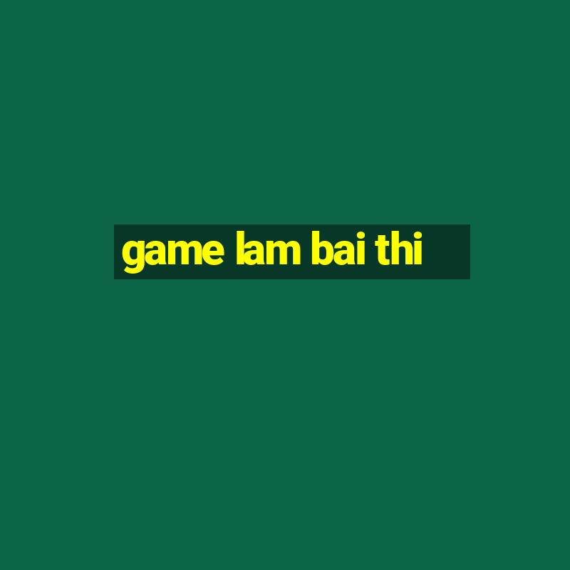 game lam bai thi