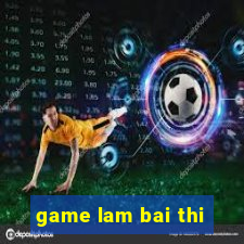 game lam bai thi