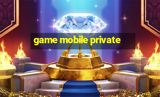 game mobile private