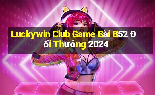 Luckywin Club Game Bài B52 Đổi Thưởng 2024