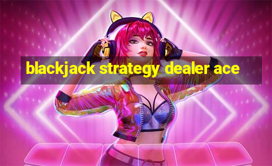 blackjack strategy dealer ace