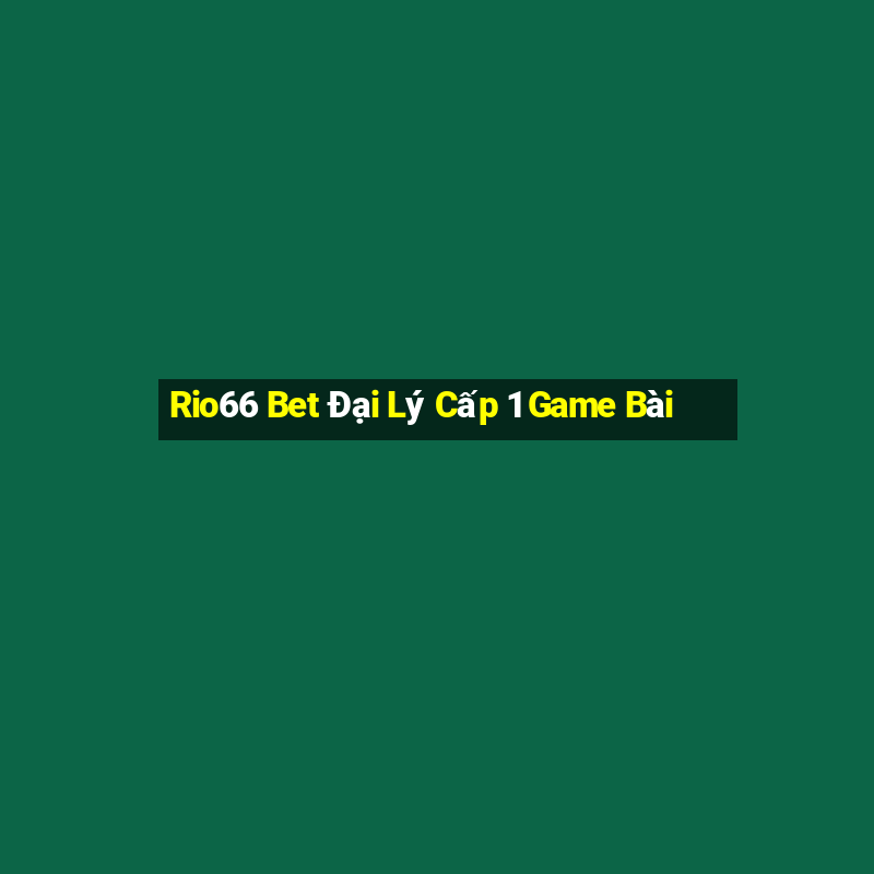 Rio66 Bet Đại Lý Cấp 1 Game Bài