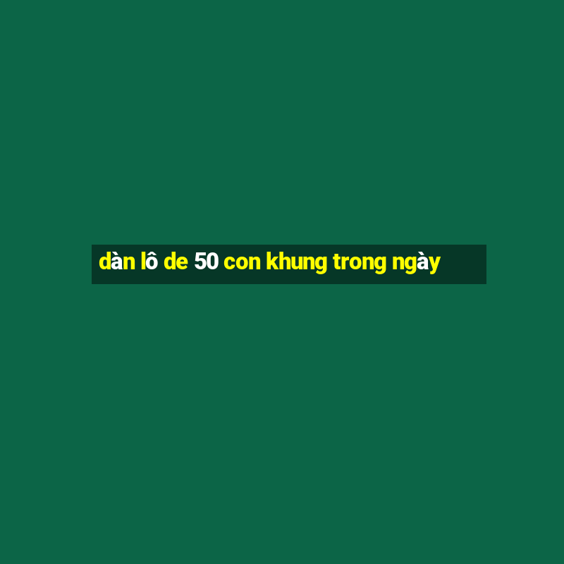 dàn lô de 50 con khung trong ngày