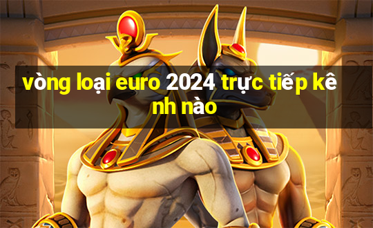 vòng loại euro 2024 trực tiếp kênh nào