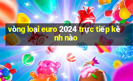 vòng loại euro 2024 trực tiếp kênh nào