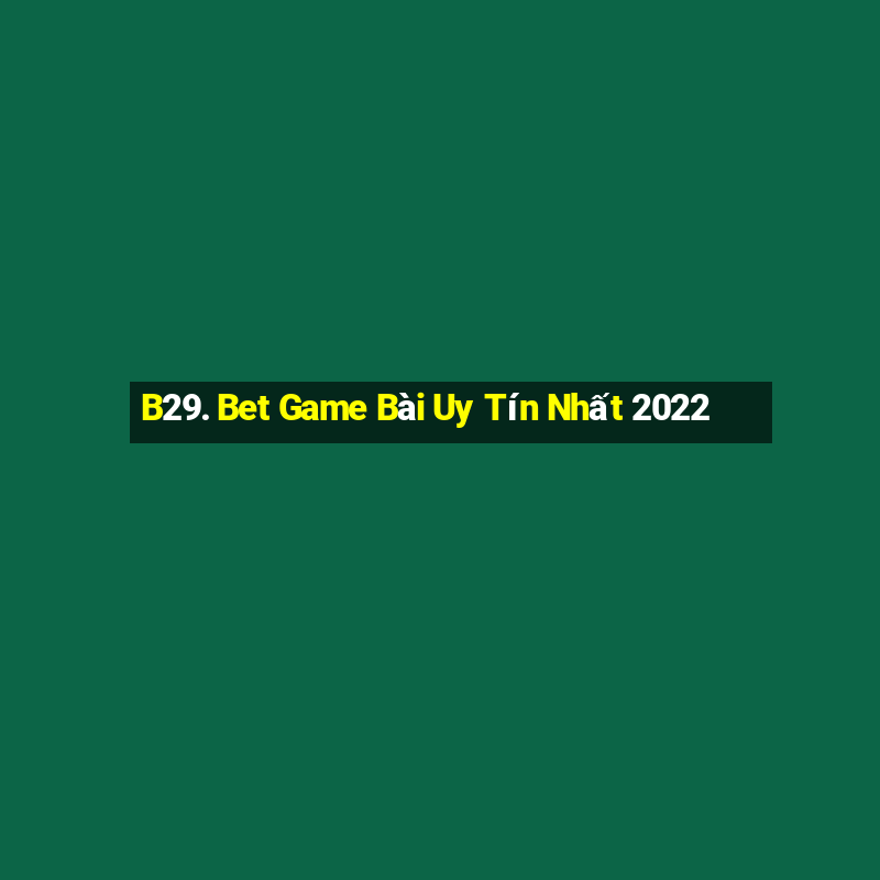 B29. Bet Game Bài Uy Tín Nhất 2022