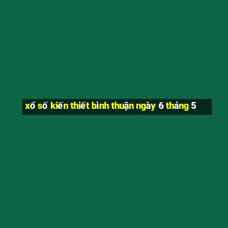 xổ số kiến thiết bình thuận ngày 6 tháng 5