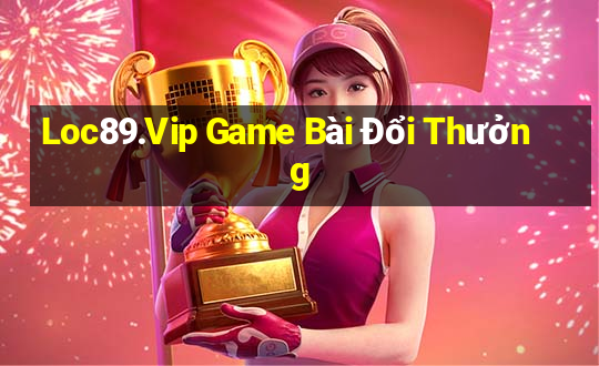 Loc89.Vip Game Bài Đổi Thưởng