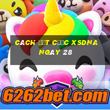 Cách đặt cược XSDNA ngày 28