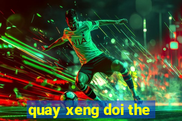 quay xeng doi the