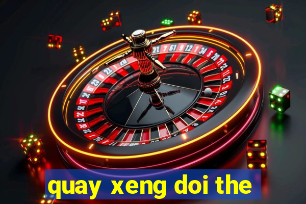 quay xeng doi the