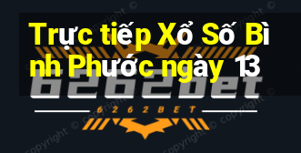 Trực tiếp Xổ Số Bình Phước ngày 13