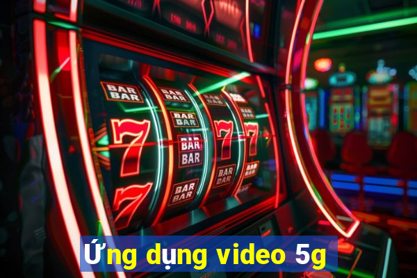 Ứng dụng video 5g