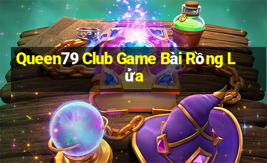 Queen79 Club Game Bài Rồng Lửa