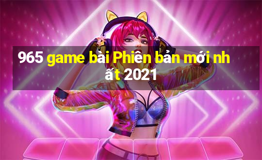 965 game bài Phiên bản mới nhất 2021