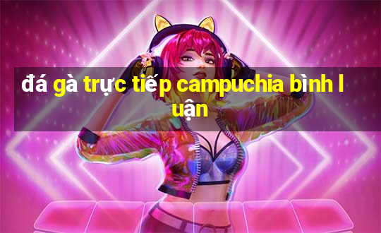 đá gà trực tiếp campuchia bình luận