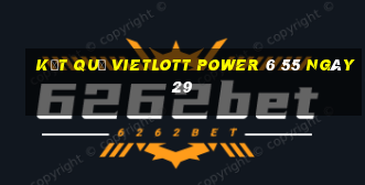 kết quả vietlott power 6 55 ngày 29