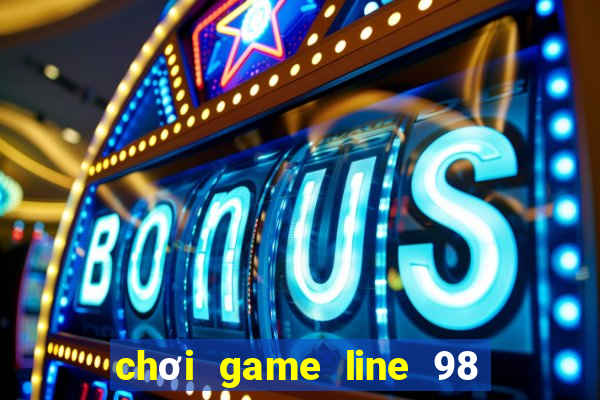 chơi game line 98 màn hình rộng