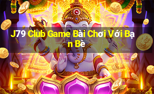 J79 Club Game Bài Chơi Với Bạn Bè