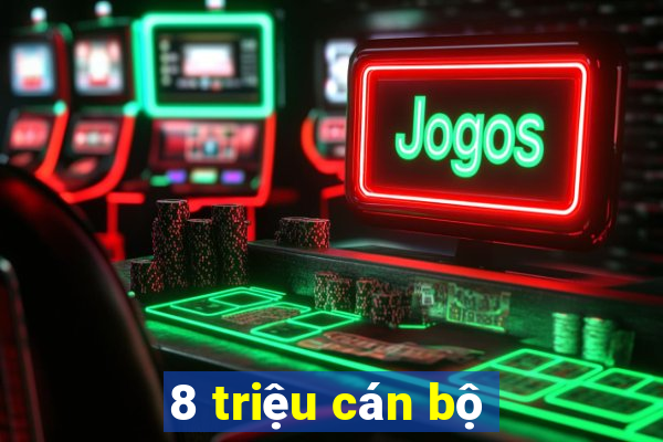 8 triệu cán bộ