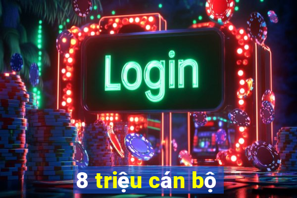 8 triệu cán bộ