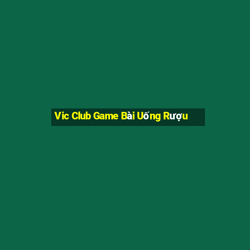 Vic Club Game Bài Uống Rượu