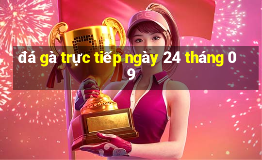 đá gà trực tiếp ngày 24 tháng 09