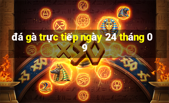 đá gà trực tiếp ngày 24 tháng 09