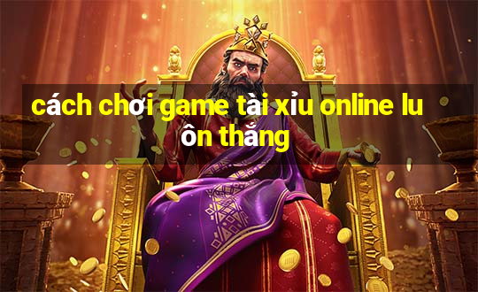 cách chơi game tài xỉu online luôn thắng