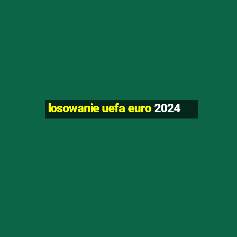 losowanie uefa euro 2024