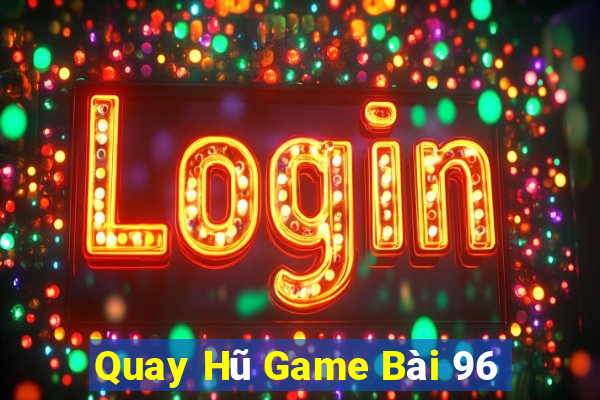 Quay Hũ Game Bài 96