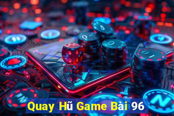 Quay Hũ Game Bài 96