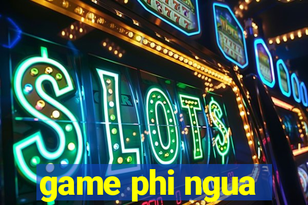 game phi ngua