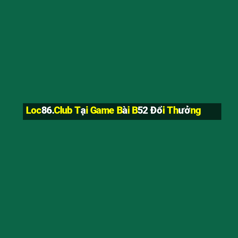 Loc86.Club Tại Game Bài B52 Đổi Thưởng