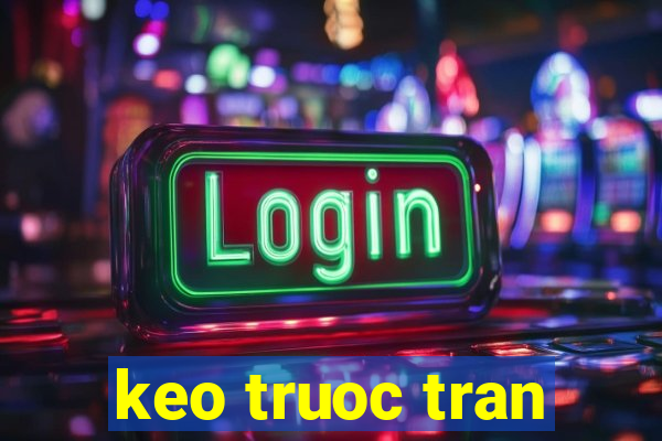 keo truoc tran