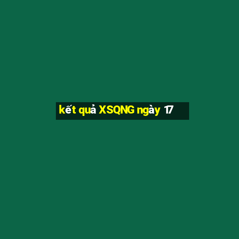 kết quả XSQNG ngày 17