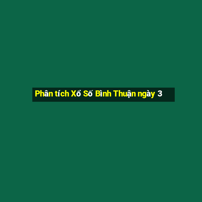 Phân tích Xổ Số Bình Thuận ngày 3