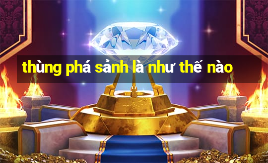 thùng phá sảnh là như thế nào