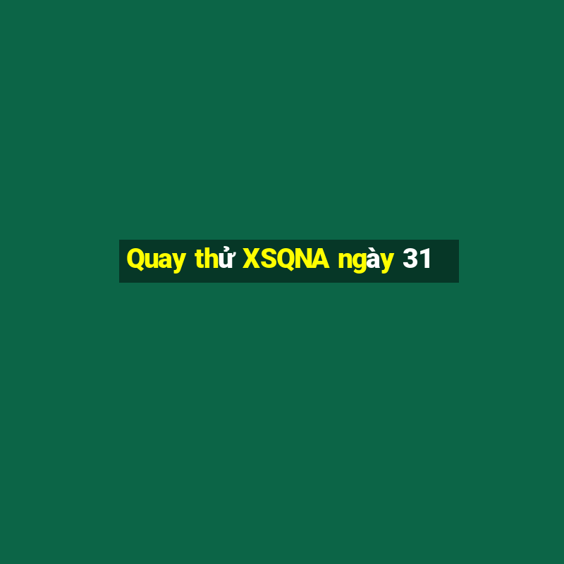 Quay thử XSQNA ngày 31