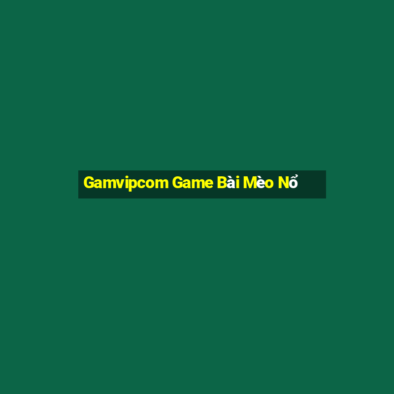 Gamvipcom Game Bài Mèo Nổ